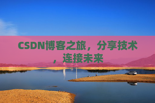 CSDN博客之旅,分享技术,连接未来